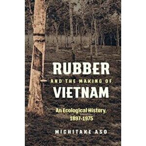 Rubber and the Making of Vietnam: An Ecological History, 1897-1975, Paperback - Michitake Aso imagine