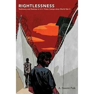 Rightlessness: Testimony and Redress in U.S. Prison Camps Since World War II, Paperback - A. Naomi Paik imagine