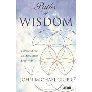 Paths of Wisdom: Cabala in the Golden Dawn Tradition, Paperback - John Michael Greer imagine