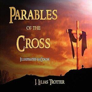 Parables of the Cross - Illustrated in Color, Paperback - I. Lilias Trotter imagine
