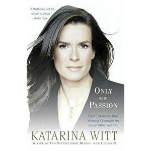 Only with Passion: Figure Skating's Most Winning Champion on Competition and Life, Paperback - Katarina Witt imagine