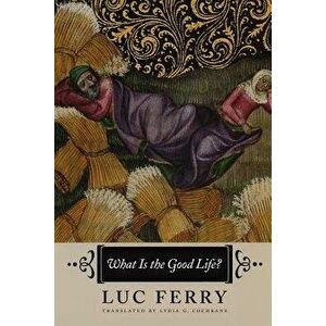 What Is the Good Life?, Paperback - Luc Ferry imagine