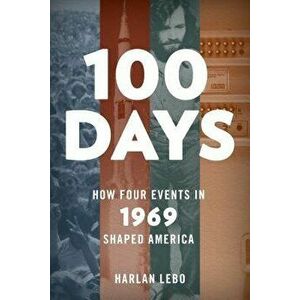 100 Days: How Four Events in 1969 Shaped America - Harlan Lebo imagine