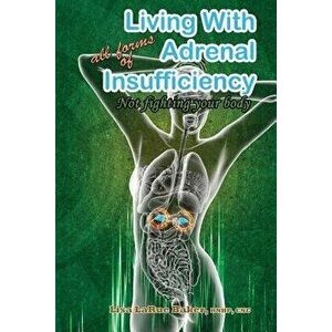 Living with All Forms of Adrenal Insufficiency: Not Fighting Your Body, Paperback - Lisa Larue Baker imagine