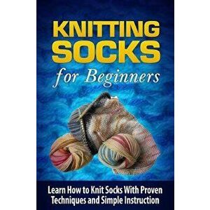 Knitting Socks for Beginners: Learn How to Knit Socks the Quick and Easy Way, Paperback - Tatyana Williams imagine