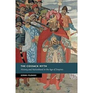 The Cossack Myth: History and Nationhood in the Age of Empires, Paperback - Serhii Plokhy imagine