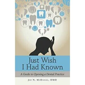 Just Wish I Had Known: A Guide to Opening a Dental Practice, Paperback - Joy N. McDaniel DMD imagine