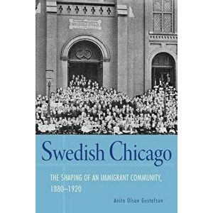 Swedish Chicago: The Shaping of an Immigrant Community, 1880-1920, Paperback - Anita Gustafson imagine