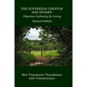 The Sovereign Creator Has Spoken-New Testament Translation W/ Commentary-2nd Ed.: Objective Authority for Living, Paperback - Dr Wilbur Pickering imagine