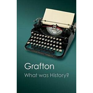 What Was History?: The Art of History in Early Modern Europe, Paperback - Anthony Grafton imagine
