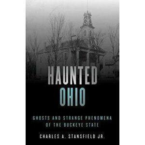 Haunted Ohio: Ghosts and Strange Phenomena of the Buckeye State, Paperback - Charles A., Jr. Stansfield imagine