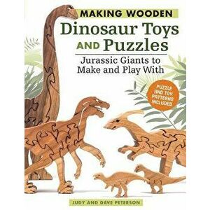 Making Wooden Dinosaur Toys and Puzzles: Jurassic Giants to Make and Play with, Paperback - Judy Peterson imagine