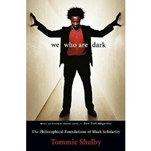 We Who Are Dark: The Philosophical Foundations of Black Solidarity, Paperback - Tommie Shelby imagine