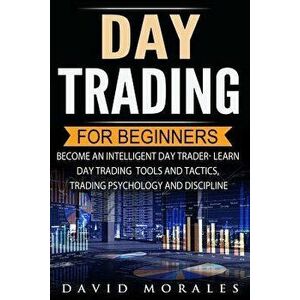 Day Trading for Beginners- Become an Intelligent Day Trader. Learn Day Trading Tools and Tactics, Trading Psychology and Discipline, Paperback - David imagine