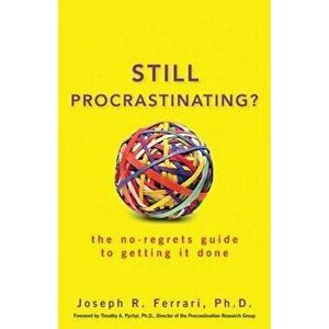 Still Procrastinating: The No-Regrets Guide to Getting It Done, Paperback - Joseph R. Ferrari imagine