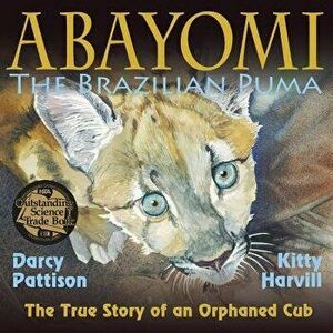 Abayomi, the Brazilian Puma: The True Story of an Orphaned Cub, Paperback - Darcy Pattison imagine