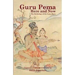Guru Pema Here and Now: The Mythology of the Lotus Born, Paperback - Keith Dowman imagine