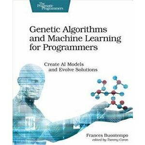 Genetic Algorithms and Machine Learning for Programmers: Create AI Models and Evolve Solutions, Paperback - Frances Buontempo imagine