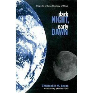 Dark Night; Early Dawn: Steps to a Deep Ecology of Mind, Paperback - Christopher M. Bache imagine