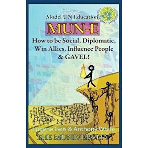 Mun-E: How to Be Social, Diplomatic, Win Allies, Influence People, and Gavel!: Model Un Education, Paperback - Eugene J. Geis Ph. D. imagine