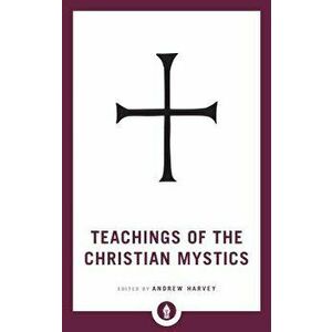 Teachings of the Christian Mystics, Paperback - Andrew Harvey imagine