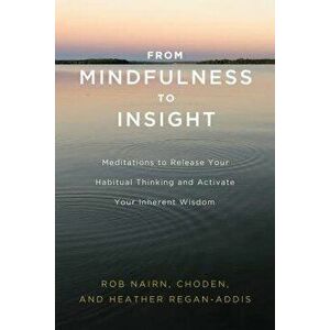 From Mindfulness to Insight: Meditations to Release Your Habitual Thinking and Activate Your Inherent Wisdom, Paperback - Rob Nairn imagine