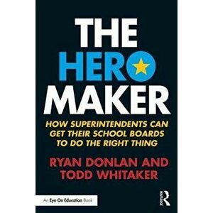 The Hero Maker: How Superintendents Can Get Their School Boards to Do the Right Thing - Ryan Donlan imagine