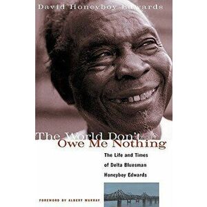 The World Don't Owe Me Nothing: The Life and Times of Delta Bluesman Honeyboy Edwards, Paperback - David Honeyboy Edwards imagine