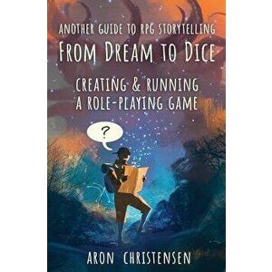 From Dream To Dice: Creating & Running a Role-Playing Game, Paperback - Aron Christensen imagine