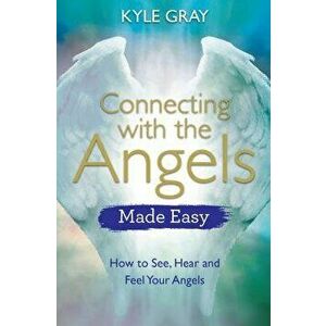 Connecting with the Angels Made Easy: How to See, Hear and Feel Your Angels, Paperback - Kyle Gray imagine