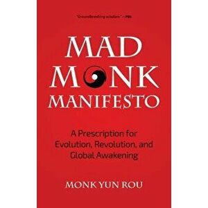 The Mad Monk Manifesto: A Prescription for Evolution, Revolution, and Global Awakening, Paperback - Yun Rou imagine