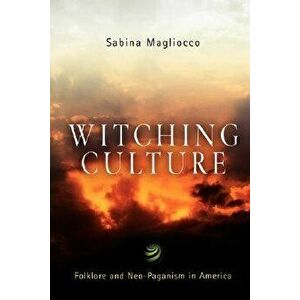 Witching Culture: Folklore and Neo-Paganism in America, Paperback - Sabina Magliocco imagine