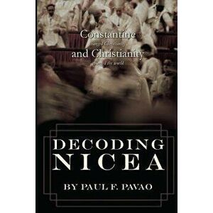 Decoding Nicea: Constantine Changed Christianity and Christianity Changed the World, Paperback - Paul Pavao imagine