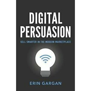 Digital Persuasion: Sell Smarter in the Modern Marketplace, Paperback - Erin Gargan imagine