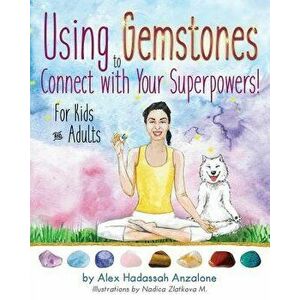 Using Gemstones to Connect with Your Superpowers: For Kids + Adults, Paperback - Alex Anzalone imagine