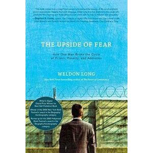 The Upside of Fear: How One Man Broke the Cycle of Prison, Poverty, and Addiction, Paperback - Weldon Long imagine
