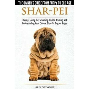 Shar-Pei - The Owner's Guide from Puppy to Old Age - Choosing, Caring For, Grooming, Health, Training and Understanding Your Chinese Shar-Pei Dog, Pap imagine