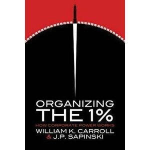 Organizing the 1%: How Corporate Power Works, Paperback - William K. Carroll imagine