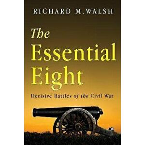 Essential Eight Decisive Battles of the Civil War, Paperback - Richard Walsh imagine