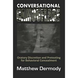 Conversational Camouflage: Oratory Discretion and Pretexting for Behavioral Concealment, Paperback - Matthew Dermody imagine