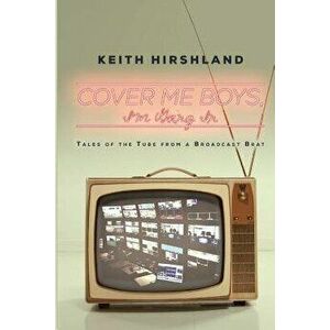 Cover Me Boys, I'm Going in: Tales of the Tube from a Broadcast Brat, Paperback - Keith Hirshland imagine
