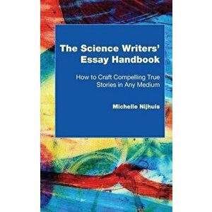The Science Writers' Essay Handbook: How to Craft Compelling True Stories in Any Medium, Paperback - Michelle Nijhuis imagine