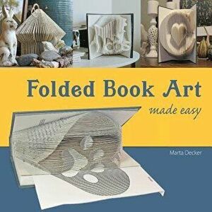 Folded Book Art Made Easy: Recycling Books Into Beautiful Folded Sculptures, Paperback - Marta Decker imagine