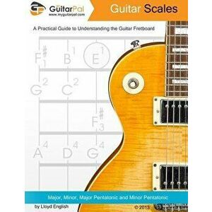 Guitar Scales: A Practical Guide to Understanding the Guitar Fretboard, Paperback - Lloyd English imagine