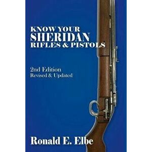 Know Your Sheridan Rifles & Pistols: 2nd Edition Revised & Updated, Paperback - Ron Elbe imagine