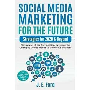 Social Media Marketing for the Future: Strategies for 2020 & Beyond: Stay Ahead of the Competition. Leverage Changing Online Trends to Grow Your Busin imagine