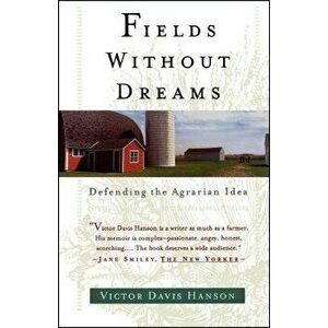 Fields Without Dreams: Defending the Agrarian Idea, Paperback - Victor Davis Hanson imagine