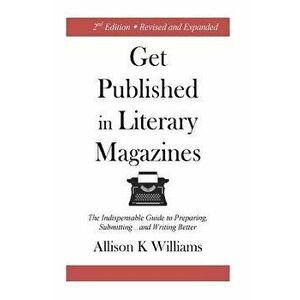 Get Published in Literary Magazines: The Indispensable Guide to Preparing, Submitting and Writing Better, Paperback - Allison K. Williams imagine