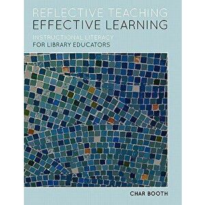 Reflective Teaching, Effective Learning: Instructional Literacy for Library Educators, Paperback - Char Booth imagine