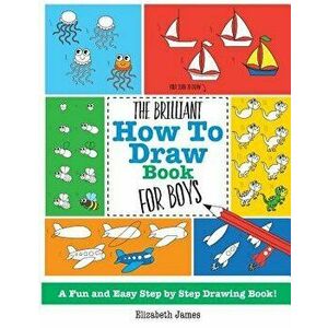 The Brilliant How To Draw Book for Boys, Paperback - Elizabeth James imagine